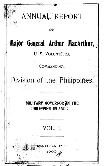 Thumbnail for Annual report of Major General Arthur MacArthur, U. S. Volunteers, commanding, Division of the Philippines; Military Governor in the Philippine islands: Vol. I